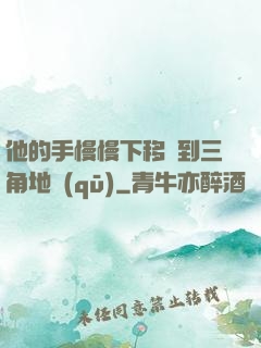 他的手慢慢下移來到三角地區(qū)