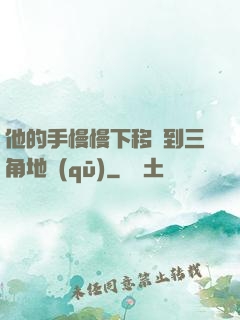 他的手慢慢下移來到三角地區(qū)