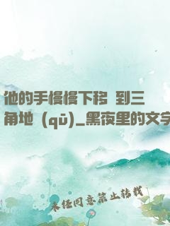 他的手慢慢下移來到三角地區(qū)