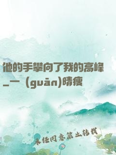 他的手攀向了我的高峰
