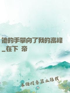 他的手攀向了我的高峰