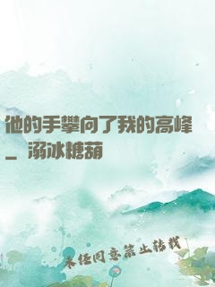 他的手攀向了我的高峰