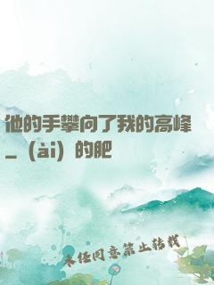 他的手攀向了我的高峰