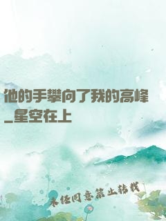 他的手攀向了我的高峰