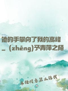 他的手攀向了我的高峰