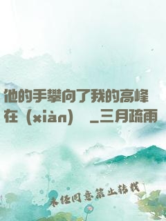 他的手攀向了我的高峰在線(xiàn)閱讀