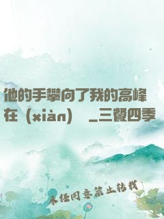 他的手攀向了我的高峰在線(xiàn)閱讀