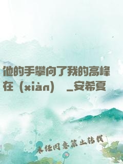 他的手攀向了我的高峰在線(xiàn)閱讀