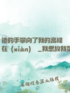 他的手攀向了我的高峰在線(xiàn)閱讀