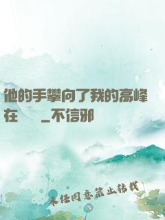 他的手攀向了我的高峰在線閱讀