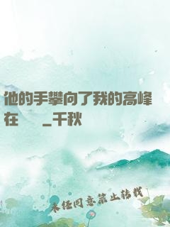 他的手攀向了我的高峰在線閱讀