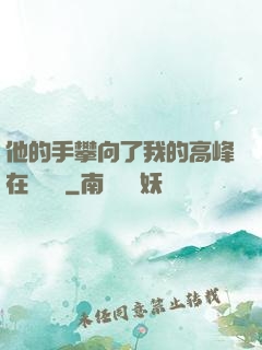 他的手攀向了我的高峰在線閱讀