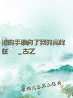他的手攀向了我的高峰在線閱讀