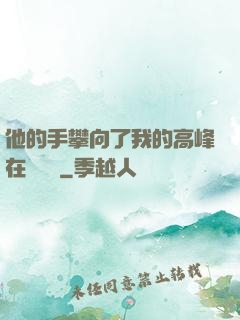 他的手攀向了我的高峰在線閱讀