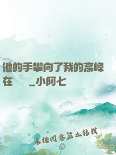 他的手攀向了我的高峰在線閱讀