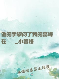 他的手攀向了我的高峰在線閱讀