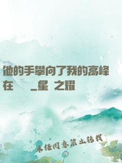 他的手攀向了我的高峰在線閱讀