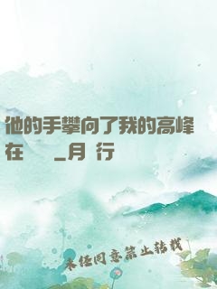 他的手攀向了我的高峰在線閱讀