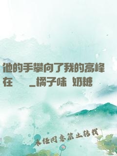 他的手攀向了我的高峰在線閱讀