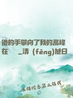 他的手攀向了我的高峰在線閱讀