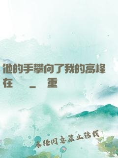 他的手攀向了我的高峰在線閱讀