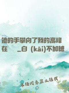 他的手攀向了我的高峰在線閱讀