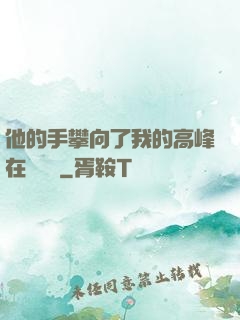 他的手攀向了我的高峰在線閱讀