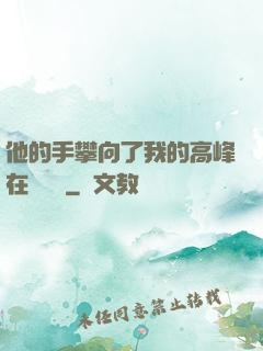 他的手攀向了我的高峰在線閱讀