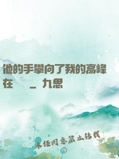 他的手攀向了我的高峰在線閱讀