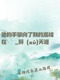 他的手攀向了我的高峰在線閱讀