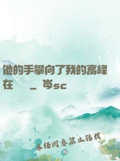 他的手攀向了我的高峰在線閱讀