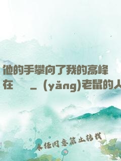 他的手攀向了我的高峰在線閱讀