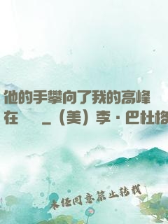 他的手攀向了我的高峰在線閱讀