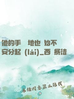 他的手漸漸地也開始不安分起來(lái)
