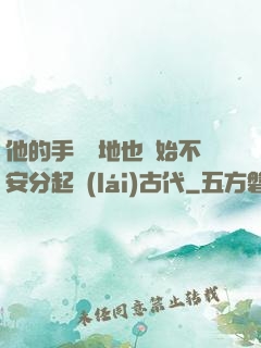 他的手漸漸地也開始不安分起來(lái)古代