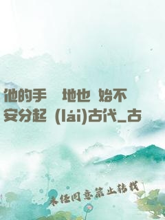 他的手漸漸地也開始不安分起來(lái)古代