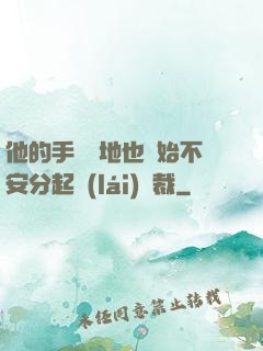 他的手漸漸地也開始不安分起來(lái)總裁