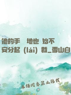 他的手漸漸地也開始不安分起來(lái)總裁