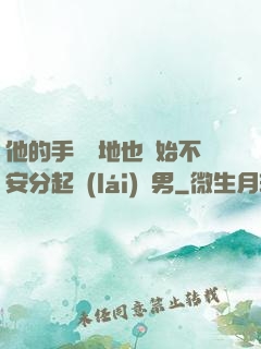 他的手漸漸地也開始不安分起來(lái)雙男