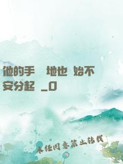 他的手漸漸地也開始不安分起來