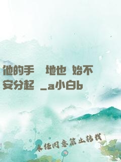 他的手漸漸地也開始不安分起來