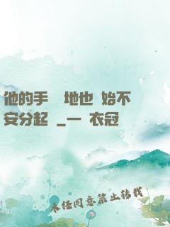 他的手漸漸地也開始不安分起來