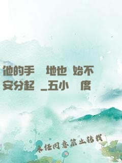 他的手漸漸地也開始不安分起來