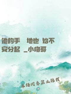 他的手漸漸地也開始不安分起來
