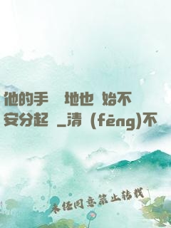 他的手漸漸地也開始不安分起來