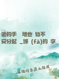 他的手漸漸地也開始不安分起來