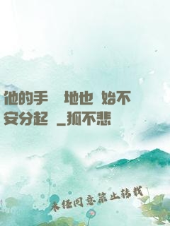 他的手漸漸地也開始不安分起來