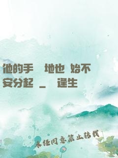 他的手漸漸地也開始不安分起來