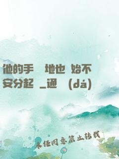 他的手漸漸地也開始不安分起來
