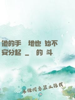 他的手漸漸地也開始不安分起來